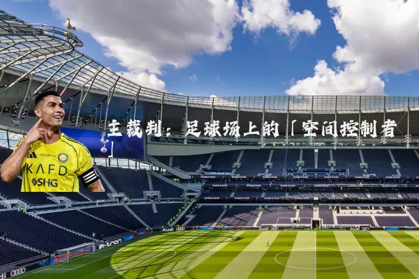 主裁判:足球场上的「空间控制者」