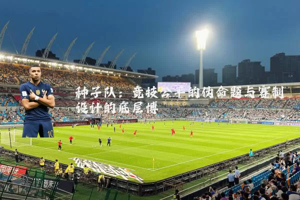 种子队：竞技公平的伪命题与赛制设计的底层博弈