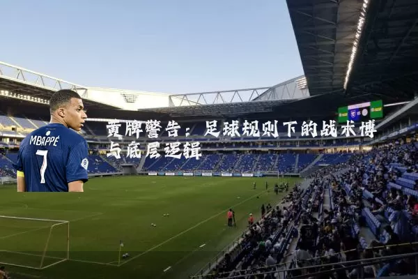黄牌警告：足球规则下的战术博弈与底层逻辑