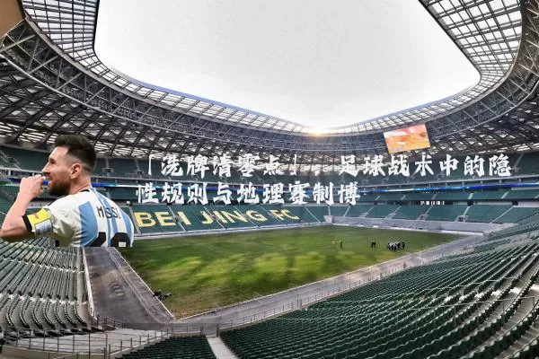 「洗牌清零点」：足球战术中的隐性规则与地理赛制博弈
