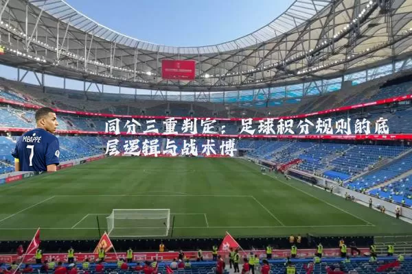 同分三重判定：足球积分规则的底层逻辑与战术博弈
