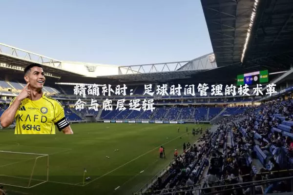 精确补时：足球时间管理的技术革命与底层逻辑