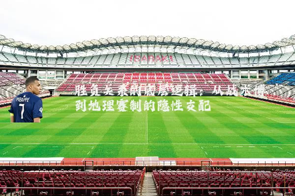 胜负关系的底层逻辑：从战术博弈到地理赛制的隐性支配