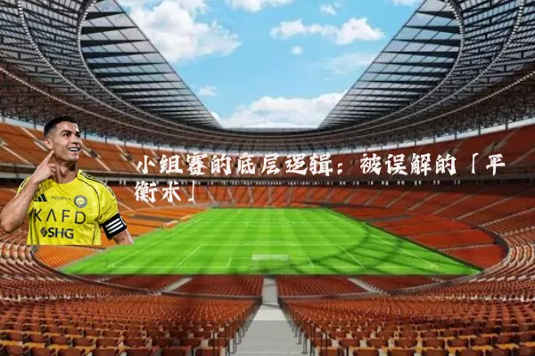 小组赛的底层逻辑：被误解的「平衡术」