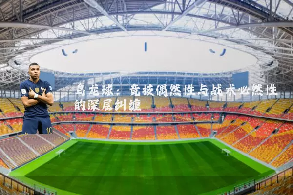 乌龙球：竞技偶然性与战术必然性的深层纠缠