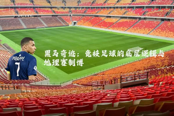 黑马奇迹：竞技足球的底层逻辑与地理赛制博弈