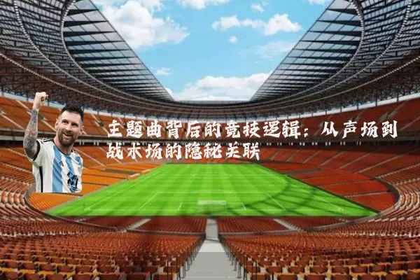 主题曲背后的竞技逻辑:从声场到战术场的隐秘关联