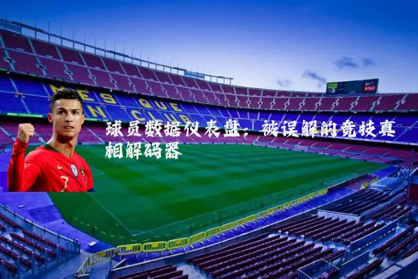 球员数据仪表盘：被误解的竞技真相解码器