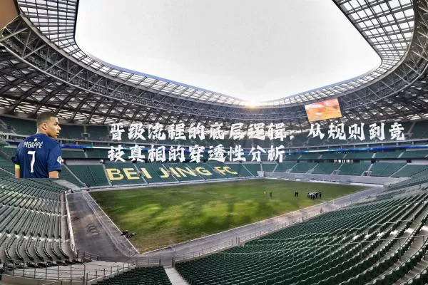 晋级流程的底层逻辑：从规则到竞技真相的穿透性分析