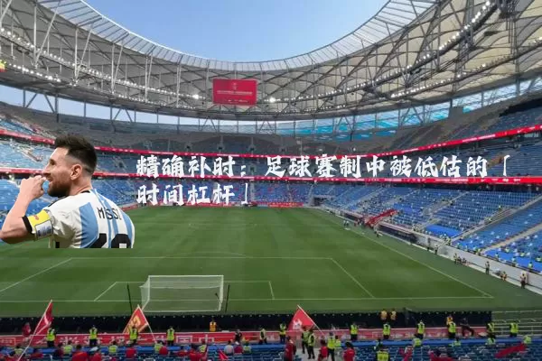 精确补时：足球赛制中被低估的「时间杠杆」