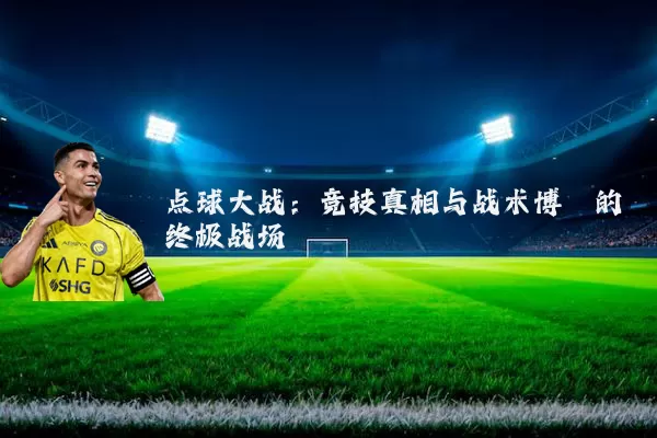 点球大战：竞技真相与战术博弈的终极战场