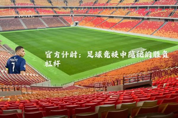 官方计时:足球竞技中隐秘的胜负杠杆