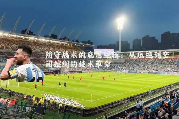 防守战术的底层逻辑：从压迫到空间控制的技术革命