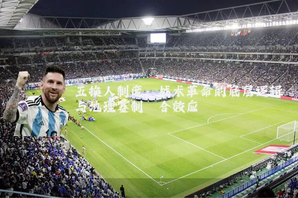 五换人制度:战术革命的底层逻辑与地理赛制耦合效应