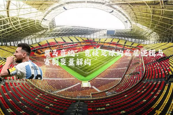 黑马奇迹:竞技足球的底层逻辑与赛制变量解构
