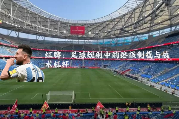 红牌：足球规则中的终极制裁与战术杠杆