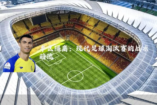 半区隔离:现代足球淘汰赛的战术暗流