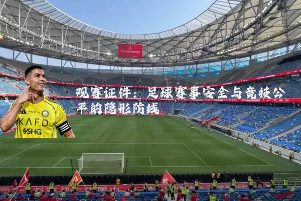 观赛证件:足球赛事安全与竞技公平的隐形防线