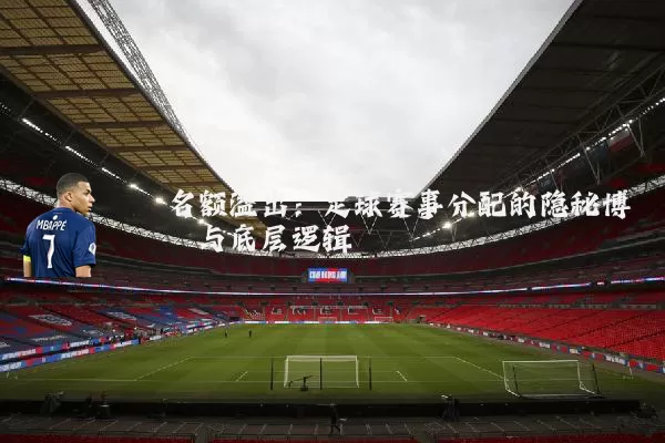名额溢出：足球赛事分配的隐秘博弈与底层逻辑