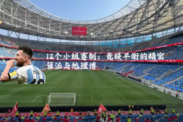12个小组赛制：竞技平衡的精密算法与地理博弈