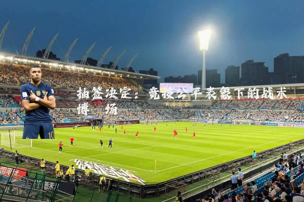 抽签决定：竞技公平表象下的战术博弈场