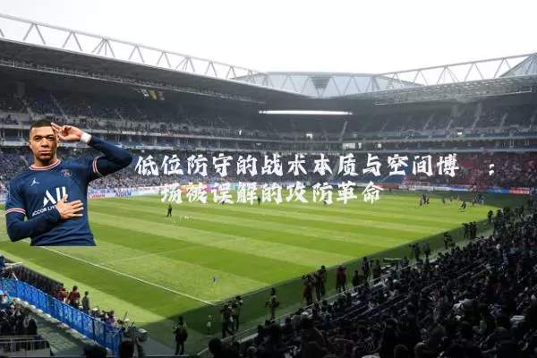 低位防守的战术本质与空间博弈：一场被误解的攻防革命